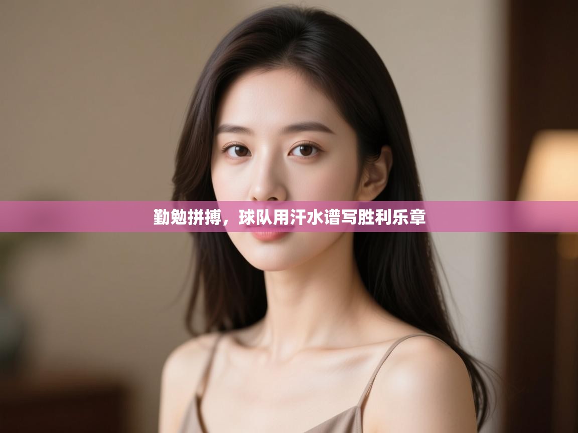 勤勉拼搏,球队用汗水谱写胜利乐章 第1张