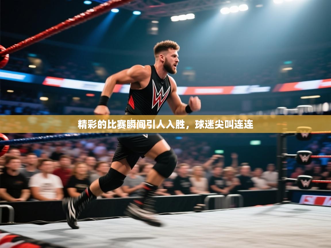 精彩的比赛瞬间引人入胜，球迷尖叫连连