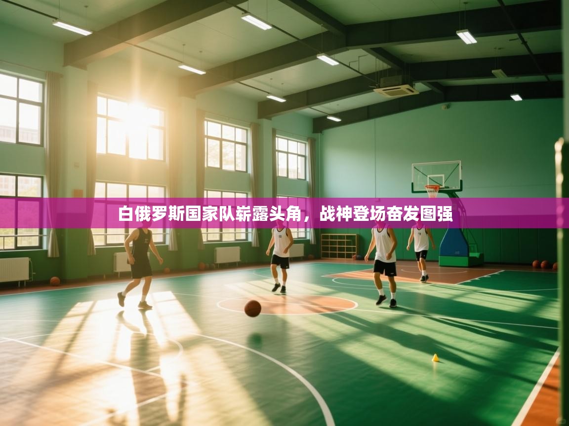 白俄罗斯国家队崭露头角，战神登场奋发图强  第1张