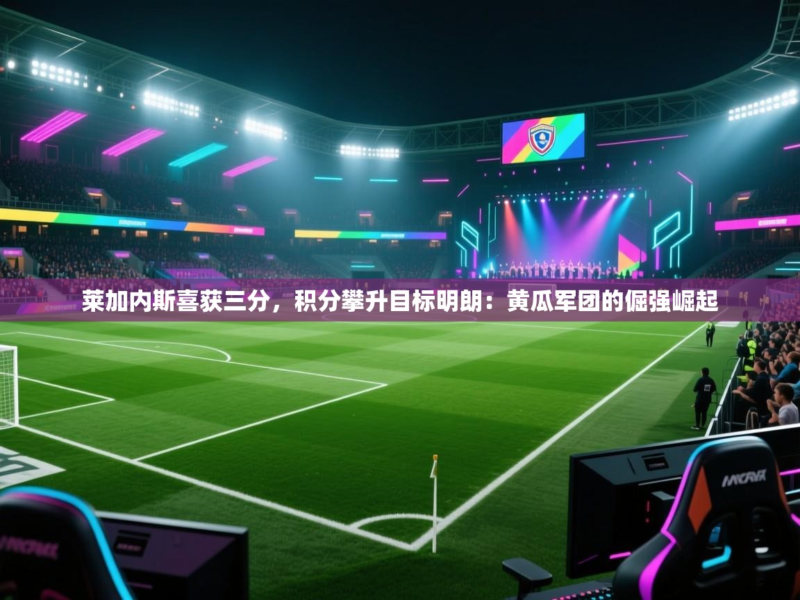 莱加内斯喜获三分，积分攀升目标明朗：黄瓜军团的倔强崛起  第2张