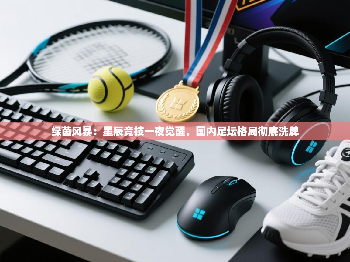 绿茵风暴:星辰竞技一夜觉醒,国内足坛格局彻底洗牌
