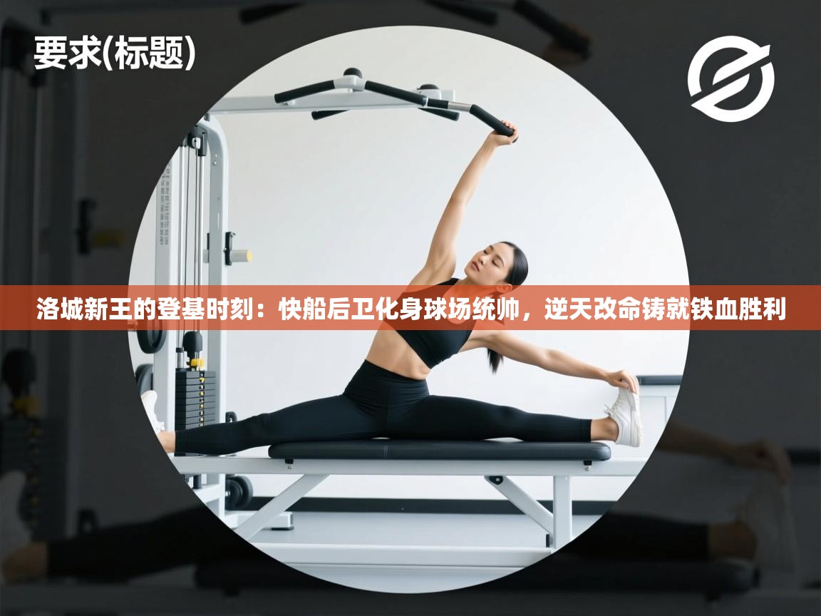 洛城新王的登基时刻：快船后卫化身球场统帅，逆天改命铸就铁血胜利