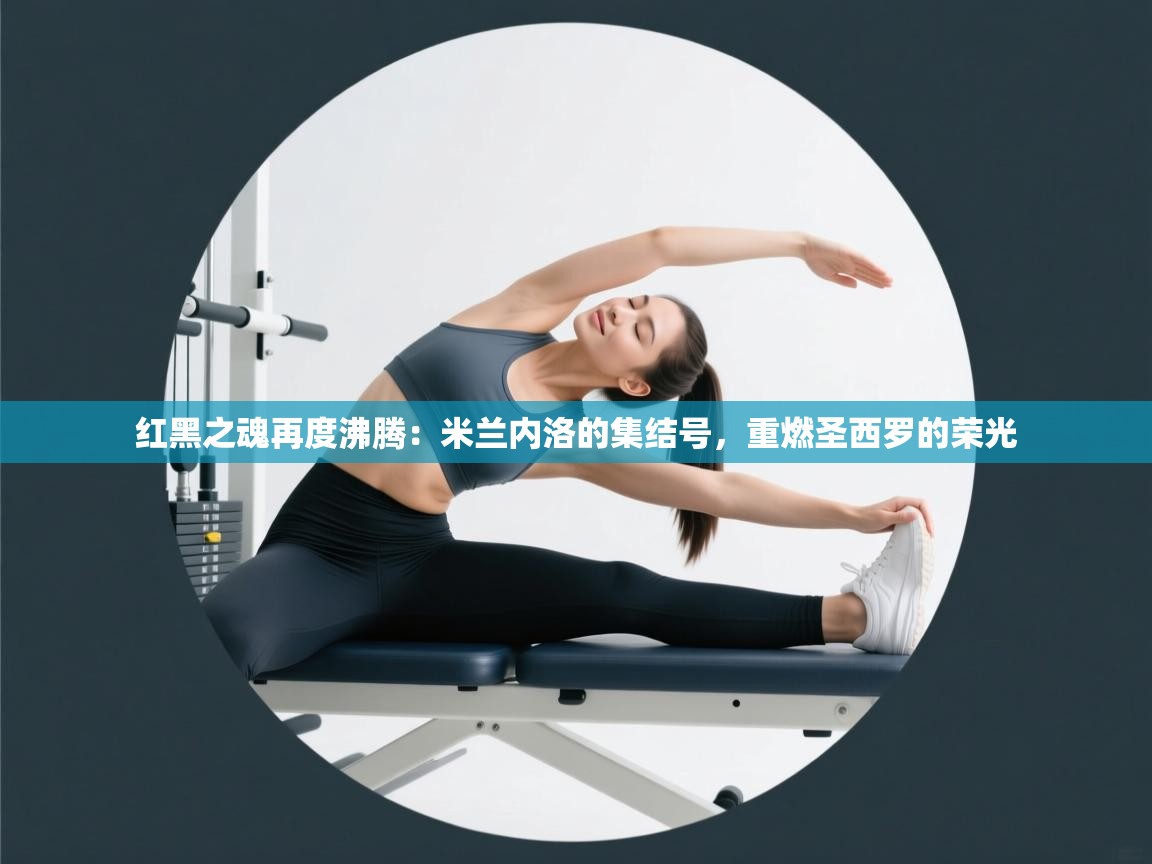 红黑之魂再度沸腾：米兰内洛的集结号，重燃圣西罗的荣光  第2张