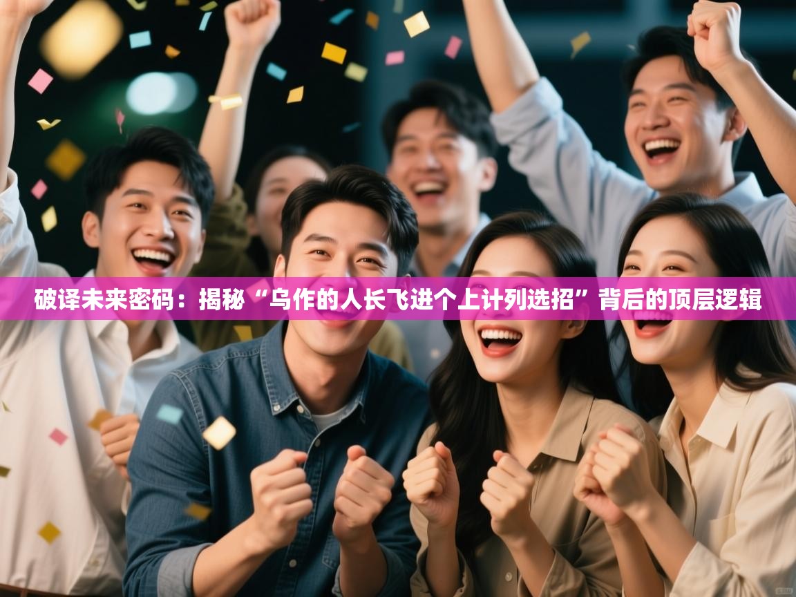 破译未来密码:揭秘“乌作的人长飞进个上计列选招”背后的顶层逻辑 第1张