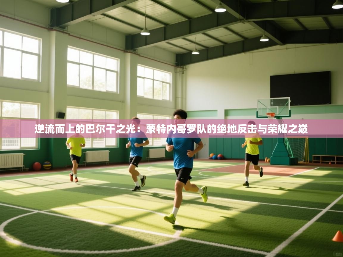 逆流而上的巴尔干之光：蒙特内哥罗队的绝地反击与荣耀之巅  第1张