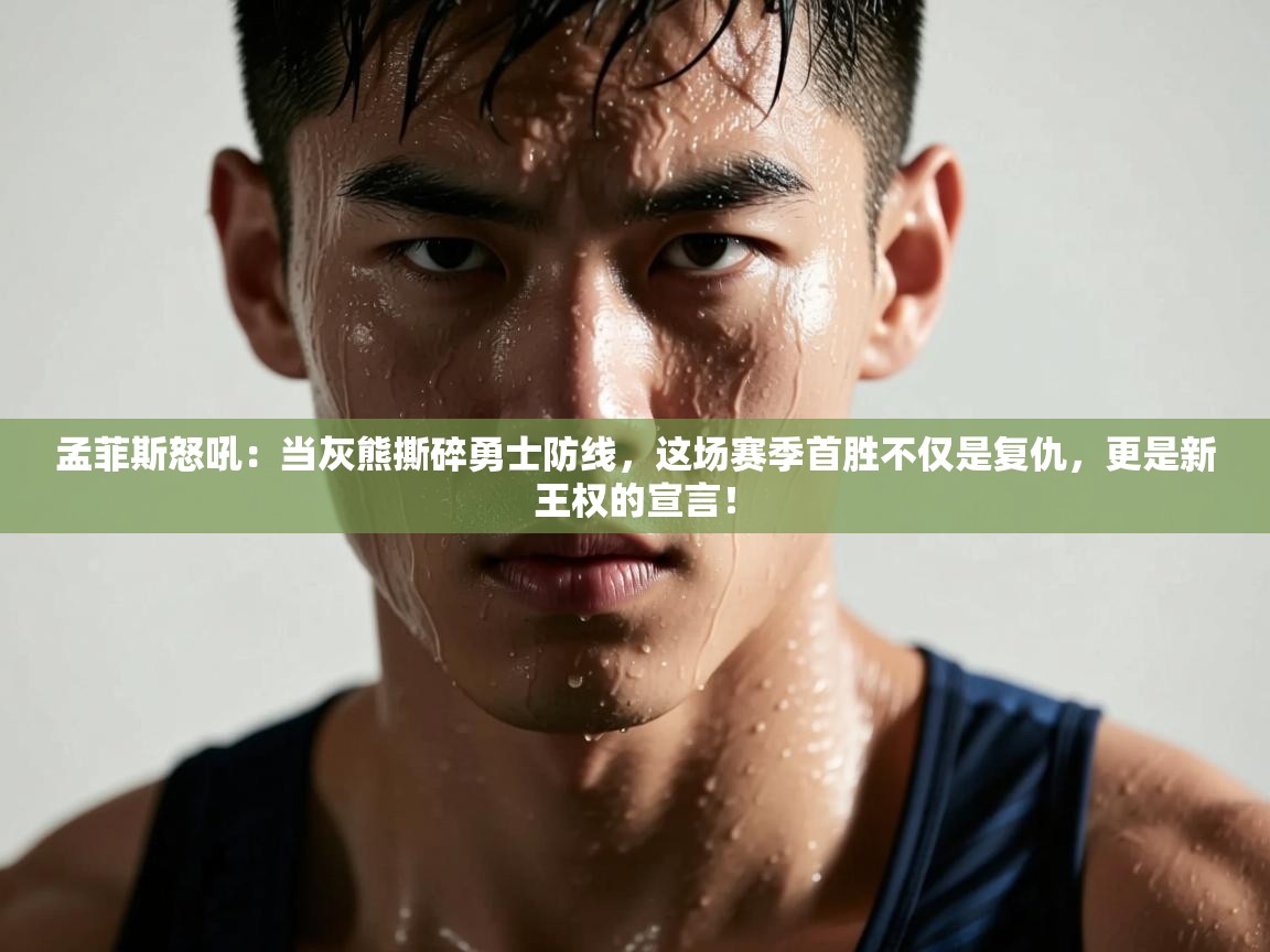 孟菲斯怒吼：当灰熊撕碎勇士防线，这场赛季首胜不仅是复仇，更是新王权的宣言！