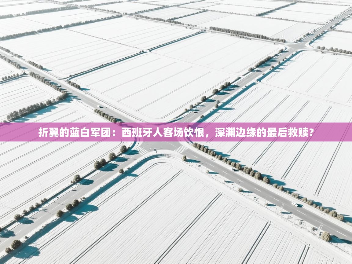 折翼的蓝白军团：西班牙人客场饮恨，深渊边缘的最后救赎？