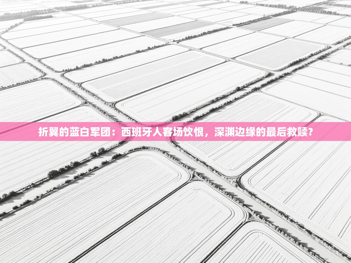 折翼的蓝白军团：西班牙人客场饮恨，深渊边缘的最后救赎？