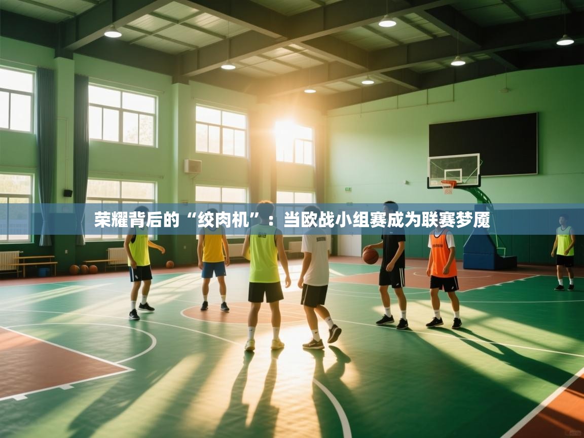 荣耀背后的“绞肉机”:当欧战小组赛成为联赛梦魇 第1张