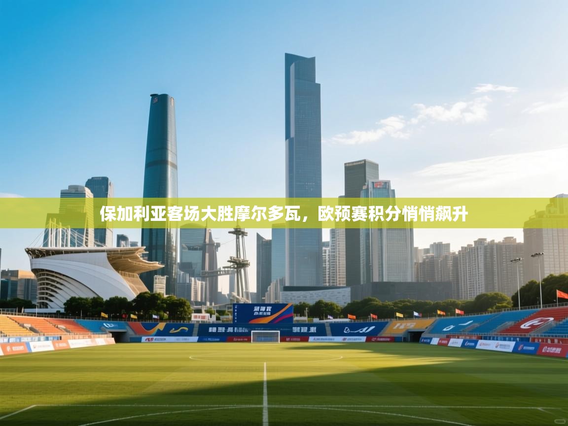 保加利亚客场大胜摩尔多瓦,欧预赛积分悄悄飙升 第1张