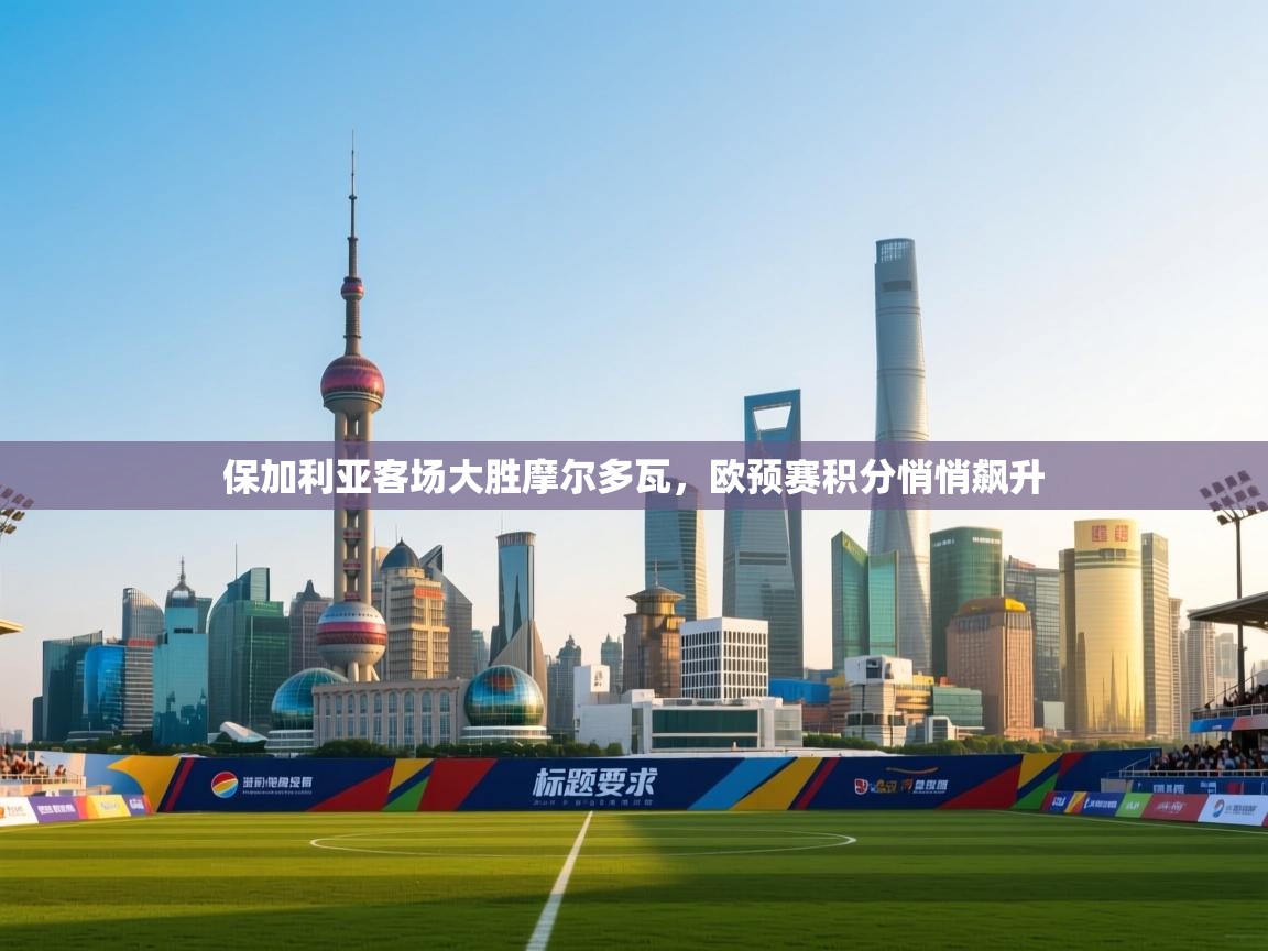 保加利亚客场大胜摩尔多瓦,欧预赛积分悄悄飙升 第2张