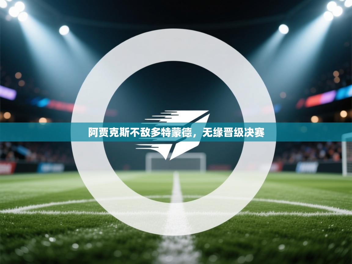 阿贾克斯不敌多特蒙德,无缘晋级决赛 第1张