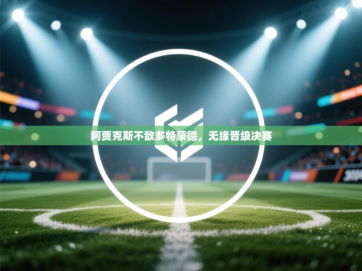 阿贾克斯不敌多特蒙德,无缘晋级决赛 第2张