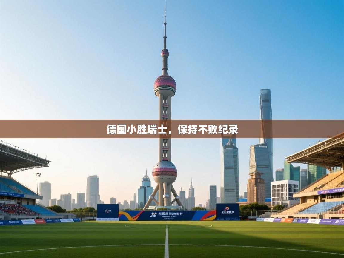 德国小胜瑞士,保持不败纪录