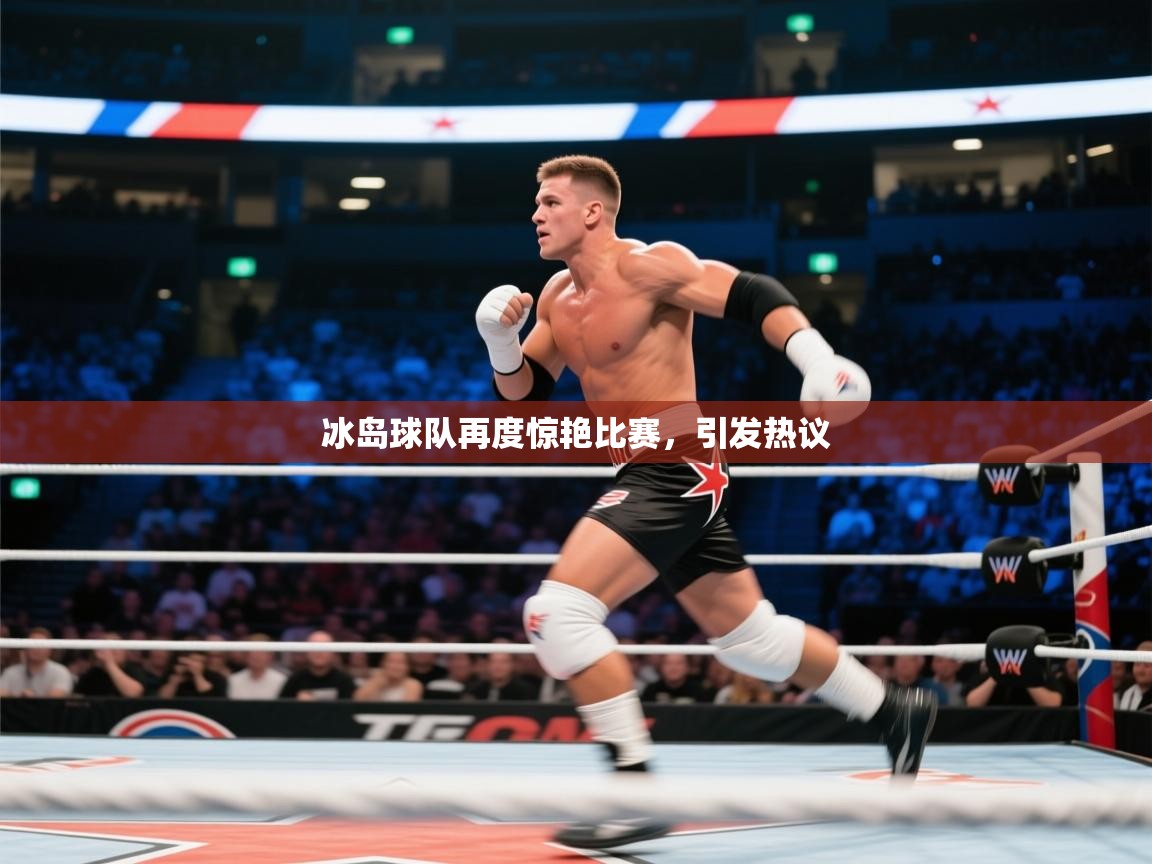 冰岛球队再度惊艳比赛，引发热议