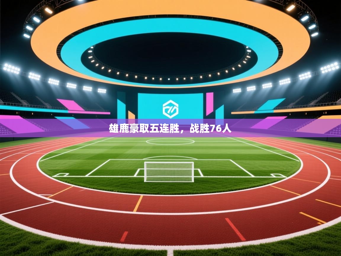 雄鹿豪取五连胜,战胜76人