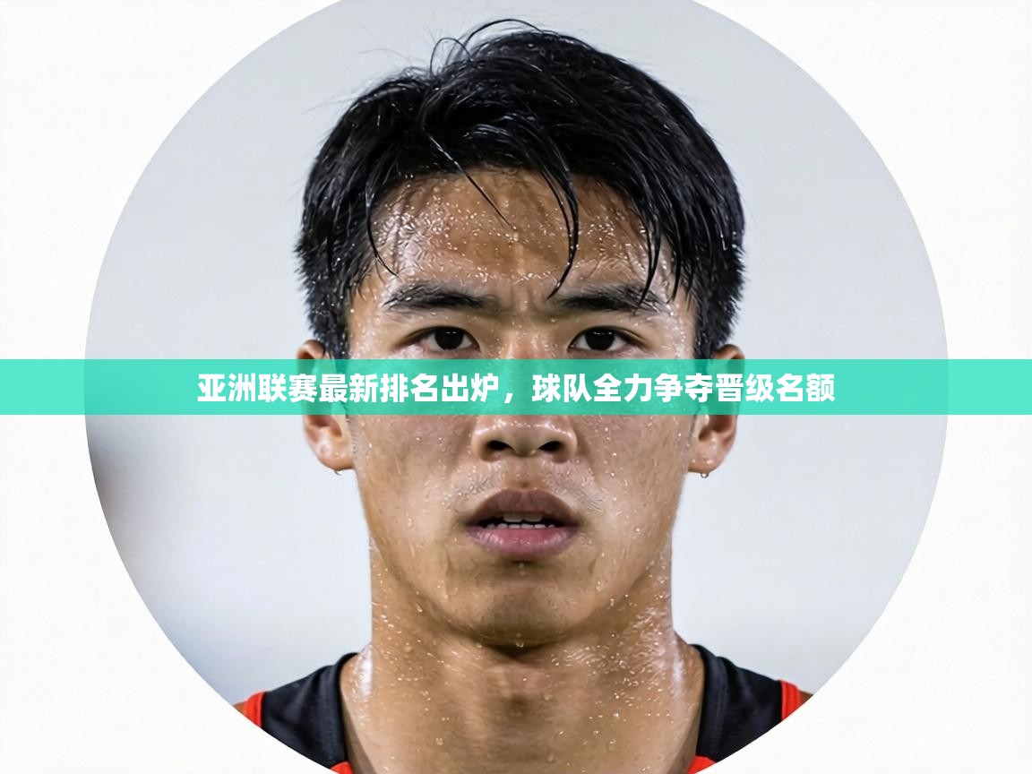 亚洲联赛最新排名出炉，球队全力争夺晋级名额